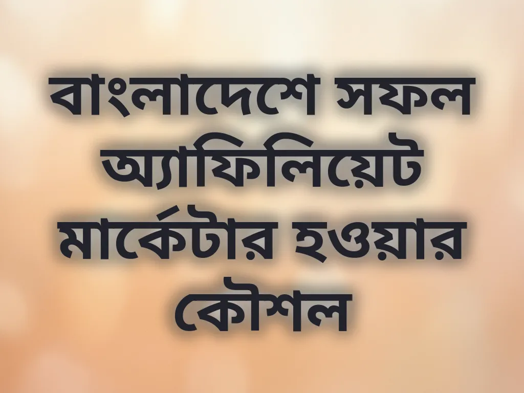বাংলাদেশে সফল অ্যাফিলিয়েট মার্কেটার হওয়ার কৌশল